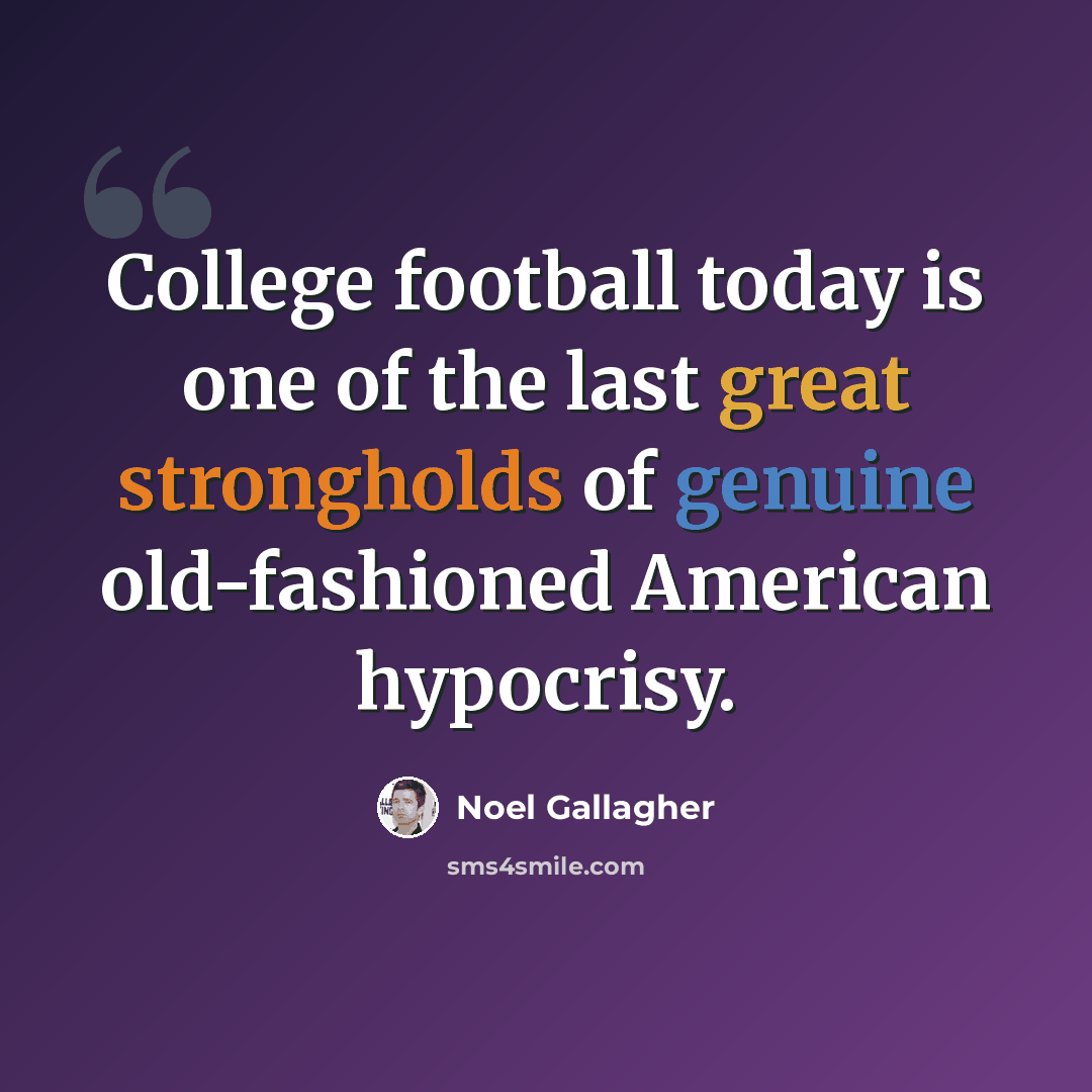 “College football today is one of the last great strongholds of genuine old-fashioned American hypocrisy.” quote by Noel Gallagher