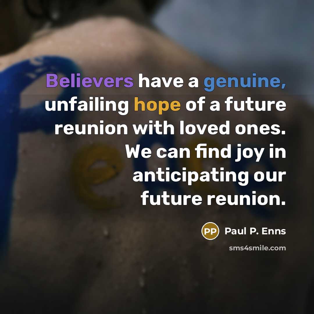 “Believers have a genuine, unfailing hope of a future reunion with loved ones. We can find joy in anticipating our future reunion.” quote by Paul P. Enns