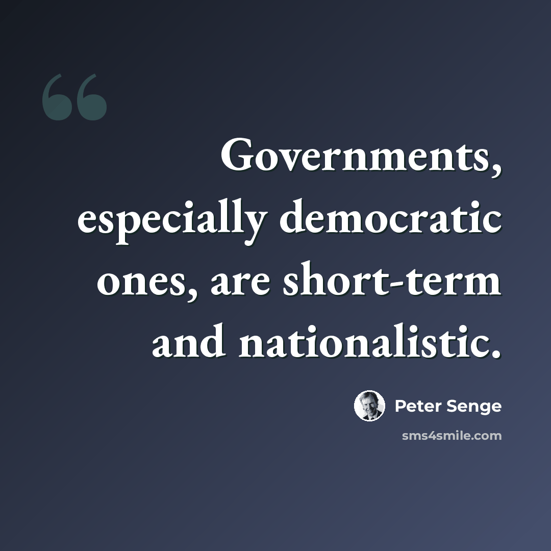 “Governments, especially democratic ones, are short-term and nationalistic.” quote by Peter Senge
