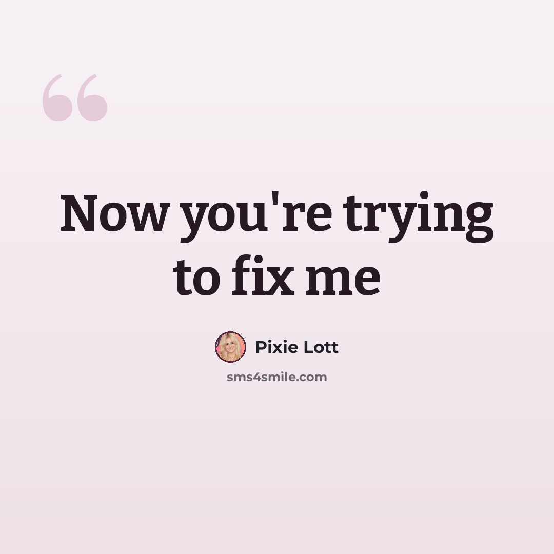“Now you're trying to fix me” quote by Pixie Lott