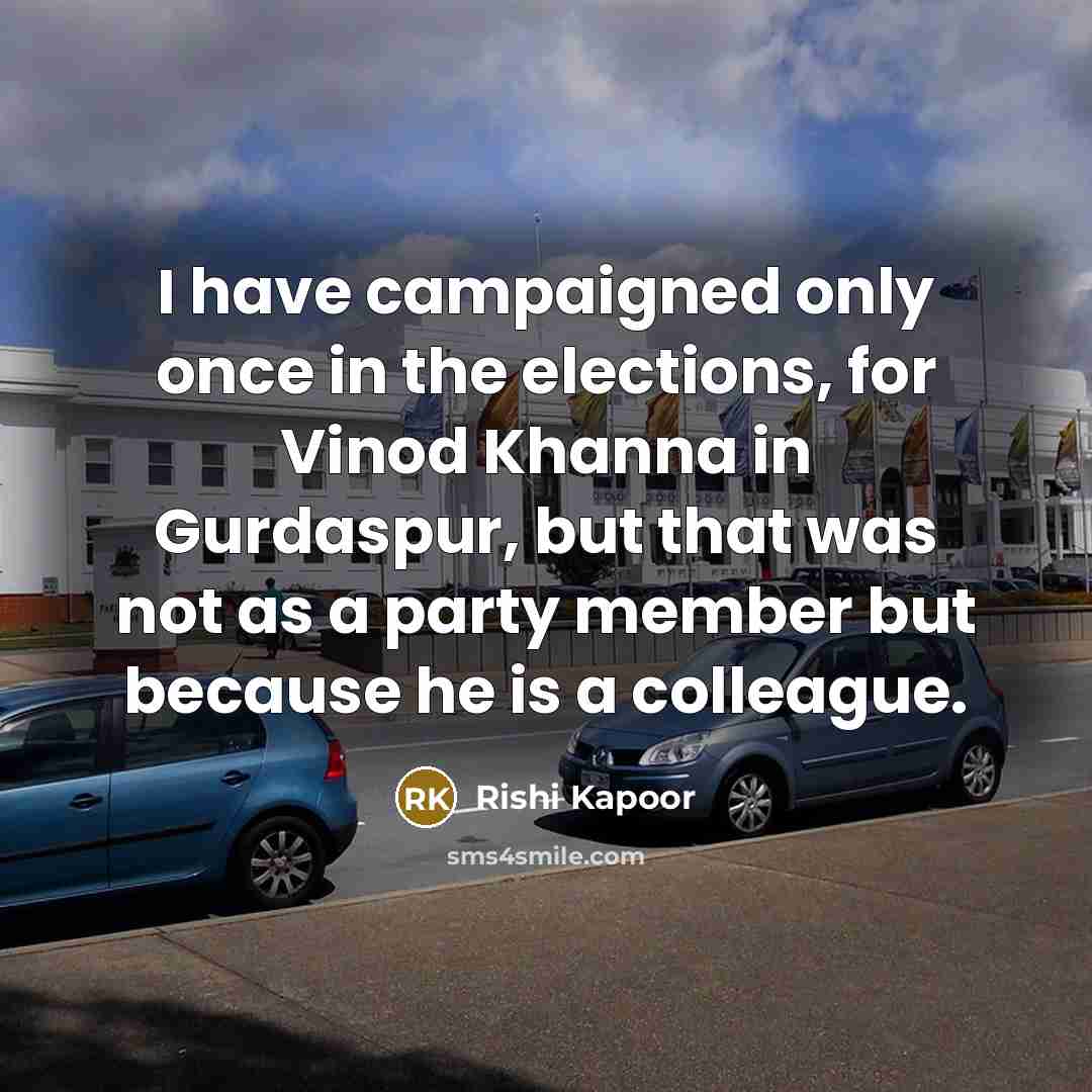 “I have campaigned only once in the elections, for Vinod Khanna in Gurdaspur, but that was not as a party member but because he is a colleague.” quote by Rishi Kapoor