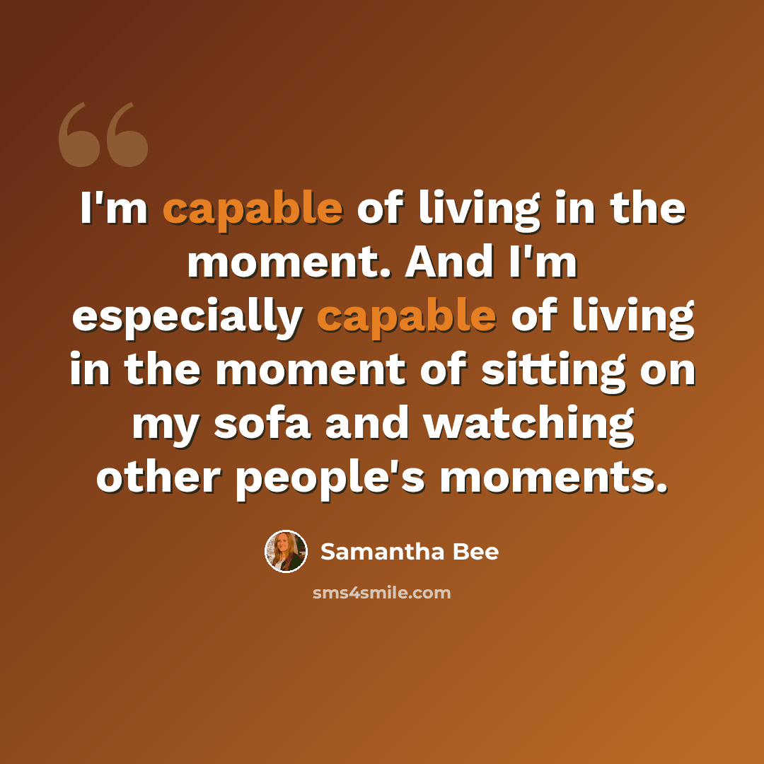 “I'm capable of living in the moment. And I'm especially capable of living in the moment of sitting on my sofa and watching other people's moments.” quote by Samantha Bee