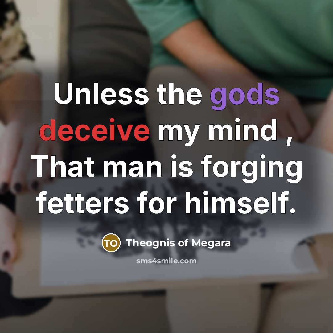 “Unless the gods deceive my mind , That man is forging fetters for himself.” quote by Theognis of Megara