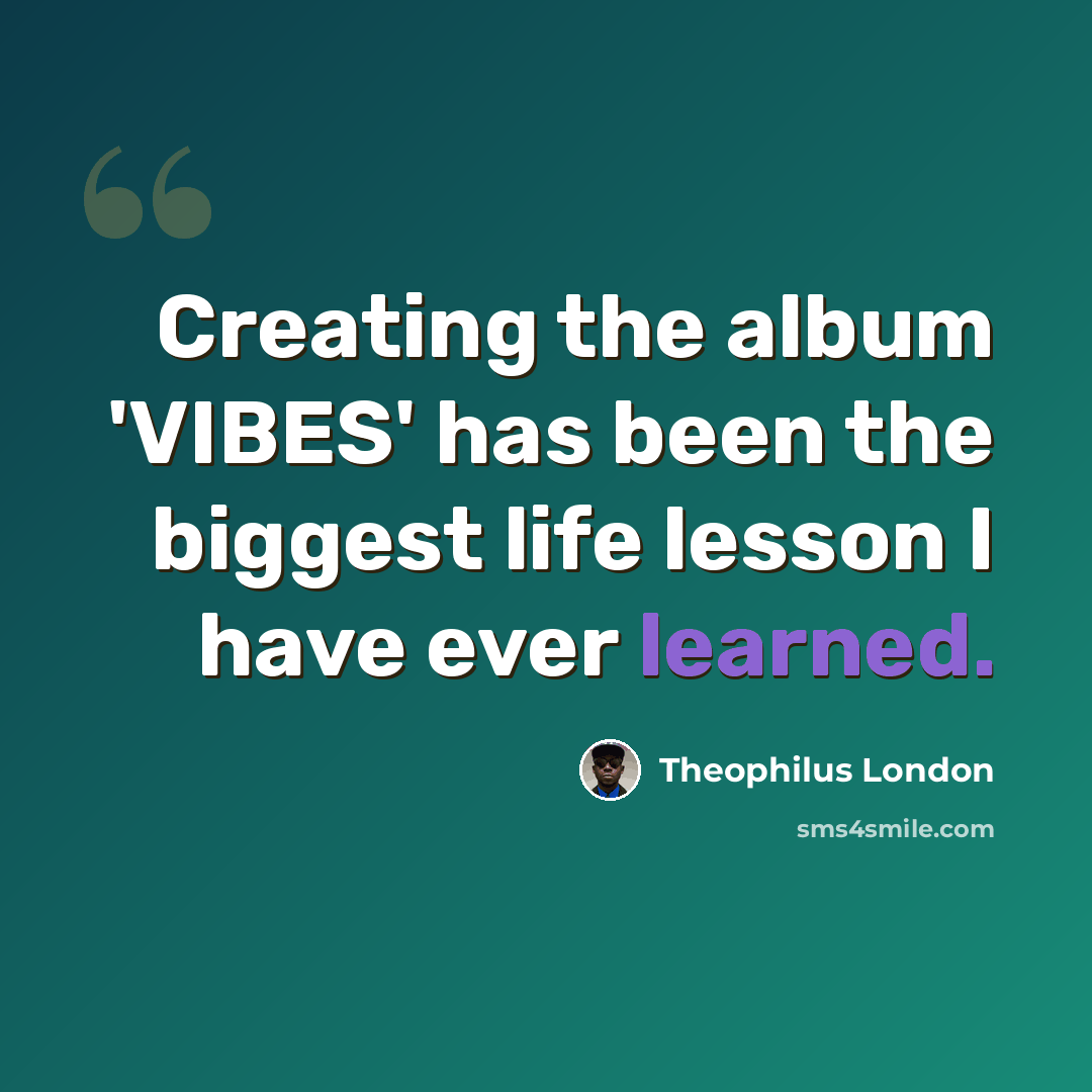 “Creating the album 'VIBES' has been the biggest life lesson I have ever learned.” quote by Theophilus London