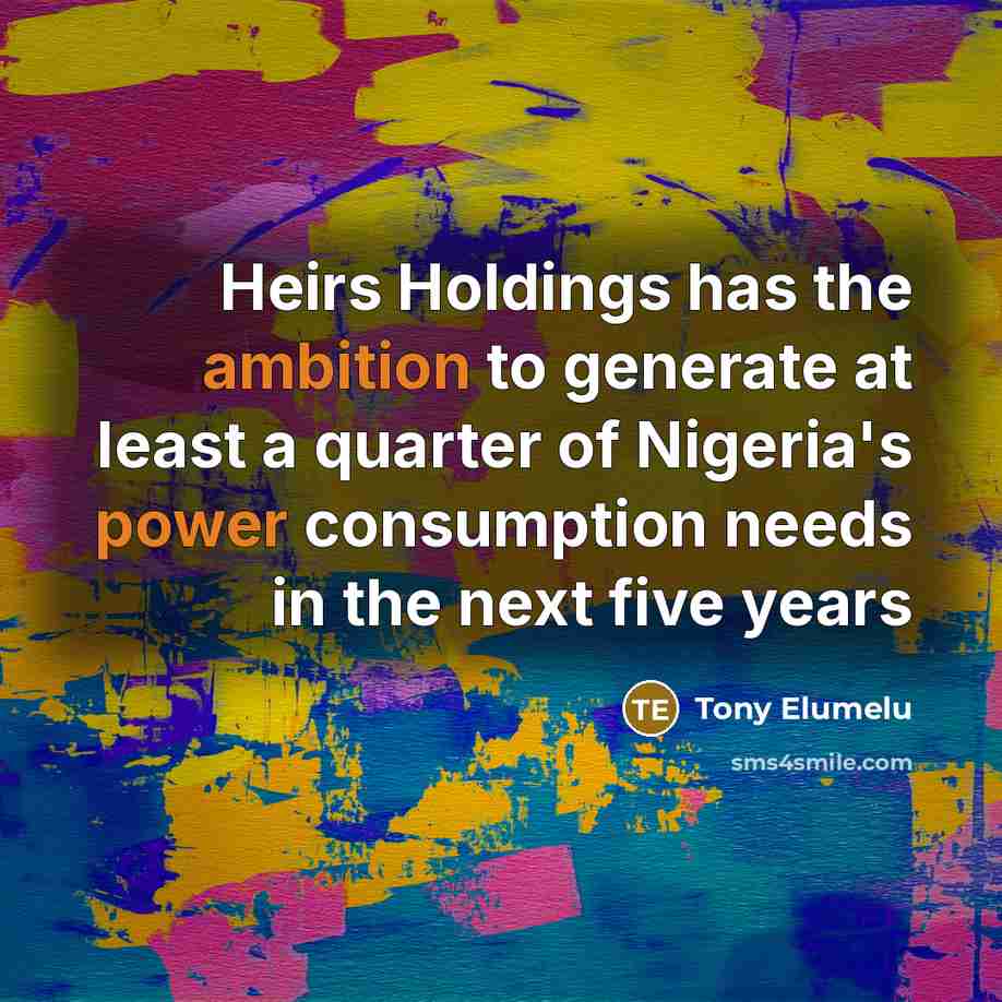 “Heirs Holdings has the ambition to generate at least a quarter of Nigeria's power consumption needs in the next five years” quote by Tony Elumelu