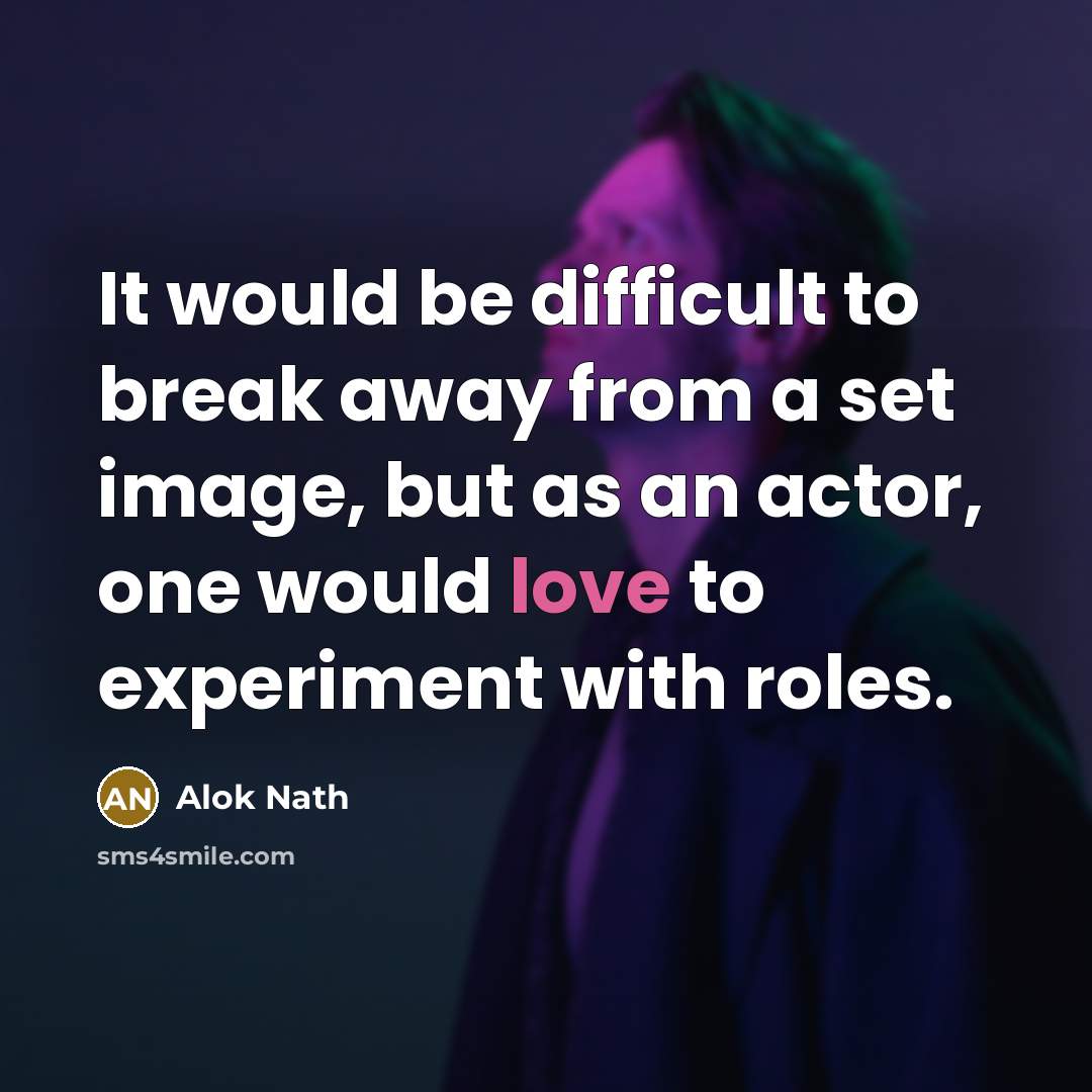 “It would be difficult to break away from a set image, but as an actor, one would love to experiment with roles.” quote by Alok Nath
