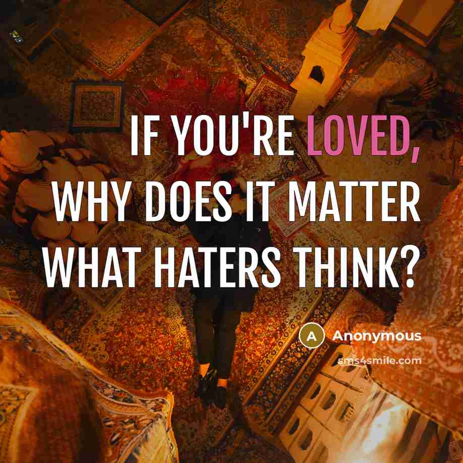 “If you're loved, why does it matter what haters think?” quote by Anonymous