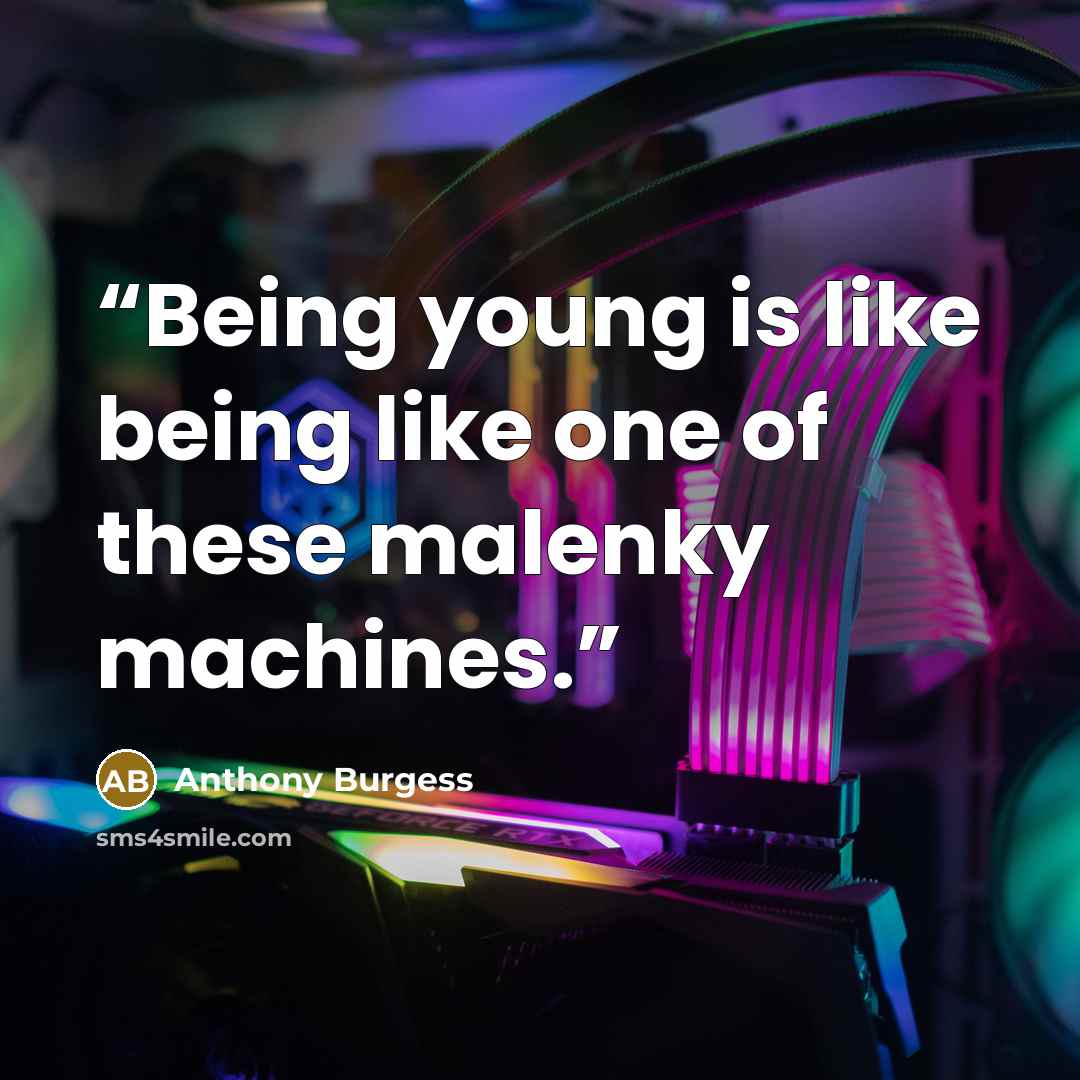 “Being young is like being like one of these malenky machines.” quote by Anthony Burgess