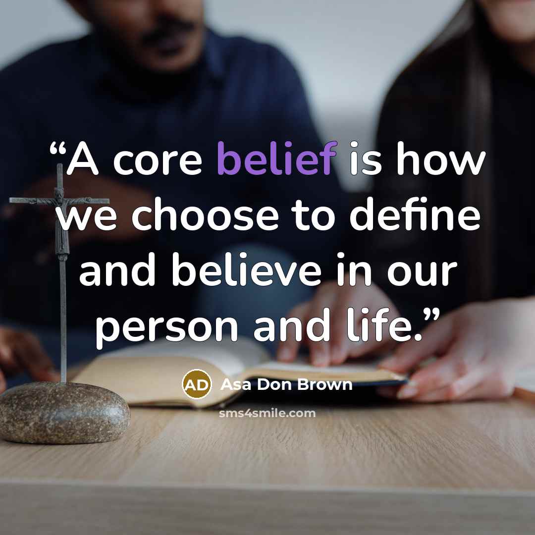 “A core belief is how we choose to define and believe in our person and life.” quote by Asa Don Brown