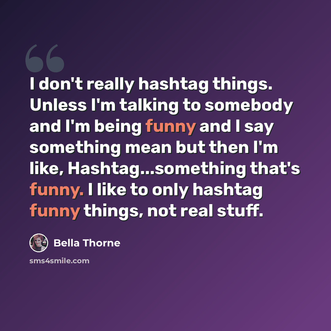 “I don't really hashtag things. Unless I'm talking to somebody and I'm being funny and I say something mean but then I'm like, Hashtag...something that's funny. I like to only hashtag funny things, not real stuff.” quote by Bella Thorne