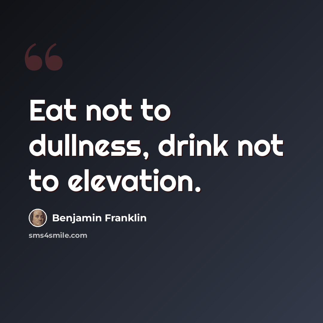“Eat not to dullness, drink not to elevation.” quote by Benjamin Franklin
