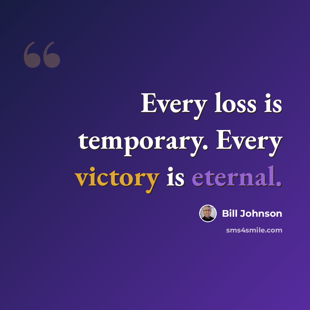 “Every loss is temporary. Every victory is eternal.” quote by Bill Johnson