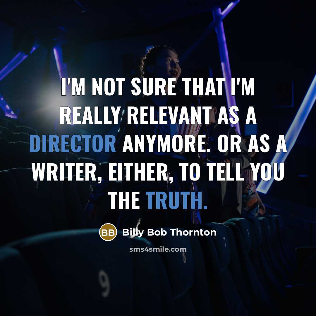 “I'm not sure that I'm really relevant as a director anymore. Or as a writer, either, to tell you the truth.” quote by Billy Bob Thornton