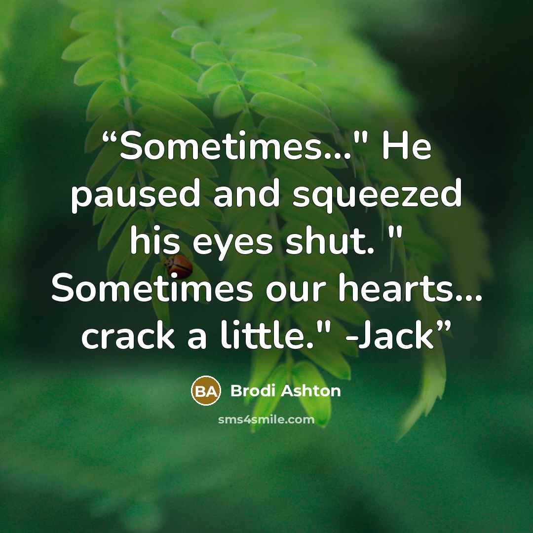 “Sometimes…" He paused and squeezed his eyes shut. " Sometimes our hearts… crack a little." -Jack” quote by Brodi Ashton