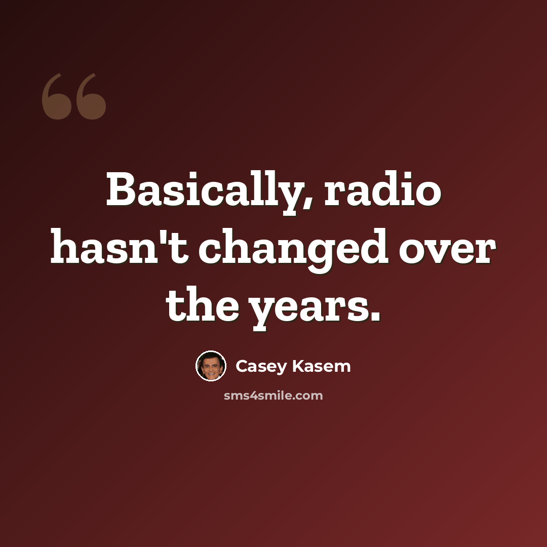 “Basically, radio hasn't changed over the years.” quote by Casey Kasem