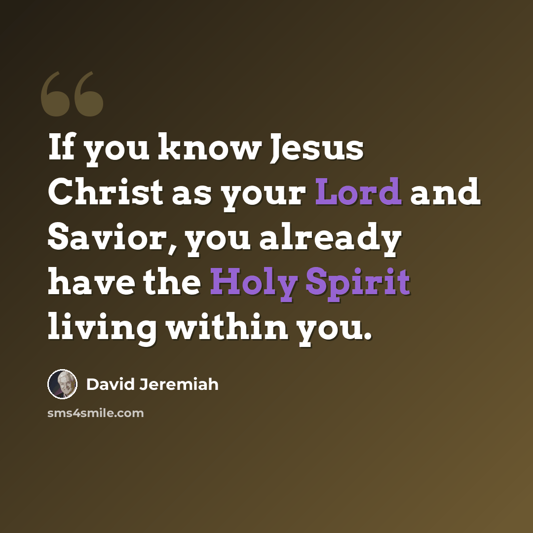 “If you know Jesus Christ as your Lord and Savior, you already have the Holy Spirit living within you.” quote by David Jeremiah