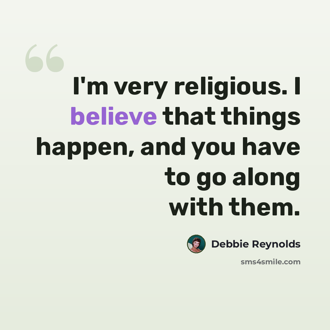 “I'm very religious. I believe that things happen, and you have to go along with them.” quote by Debbie Reynolds