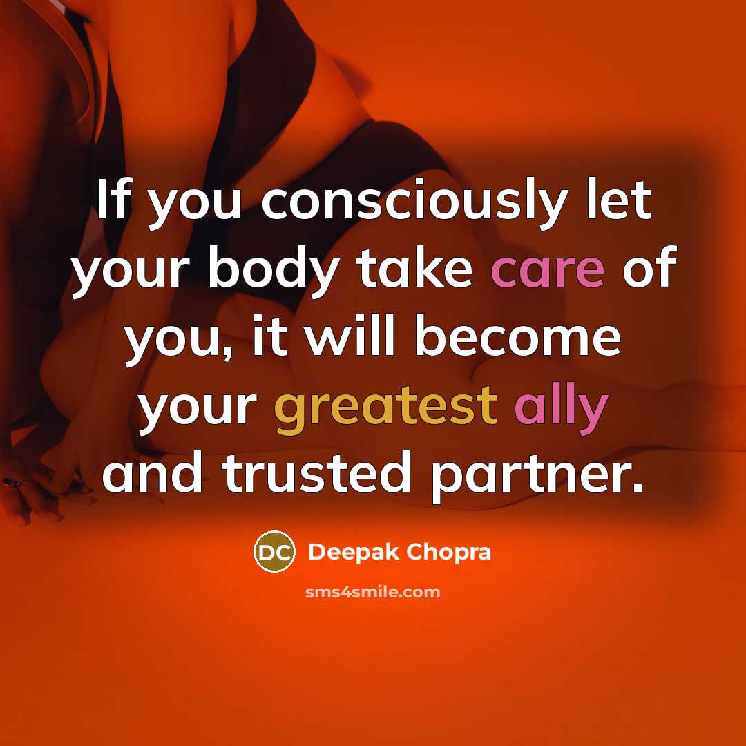 “If you consciously let your body take care of you, it will become your greatest ally and trusted partner.” quote by Deepak Chopra