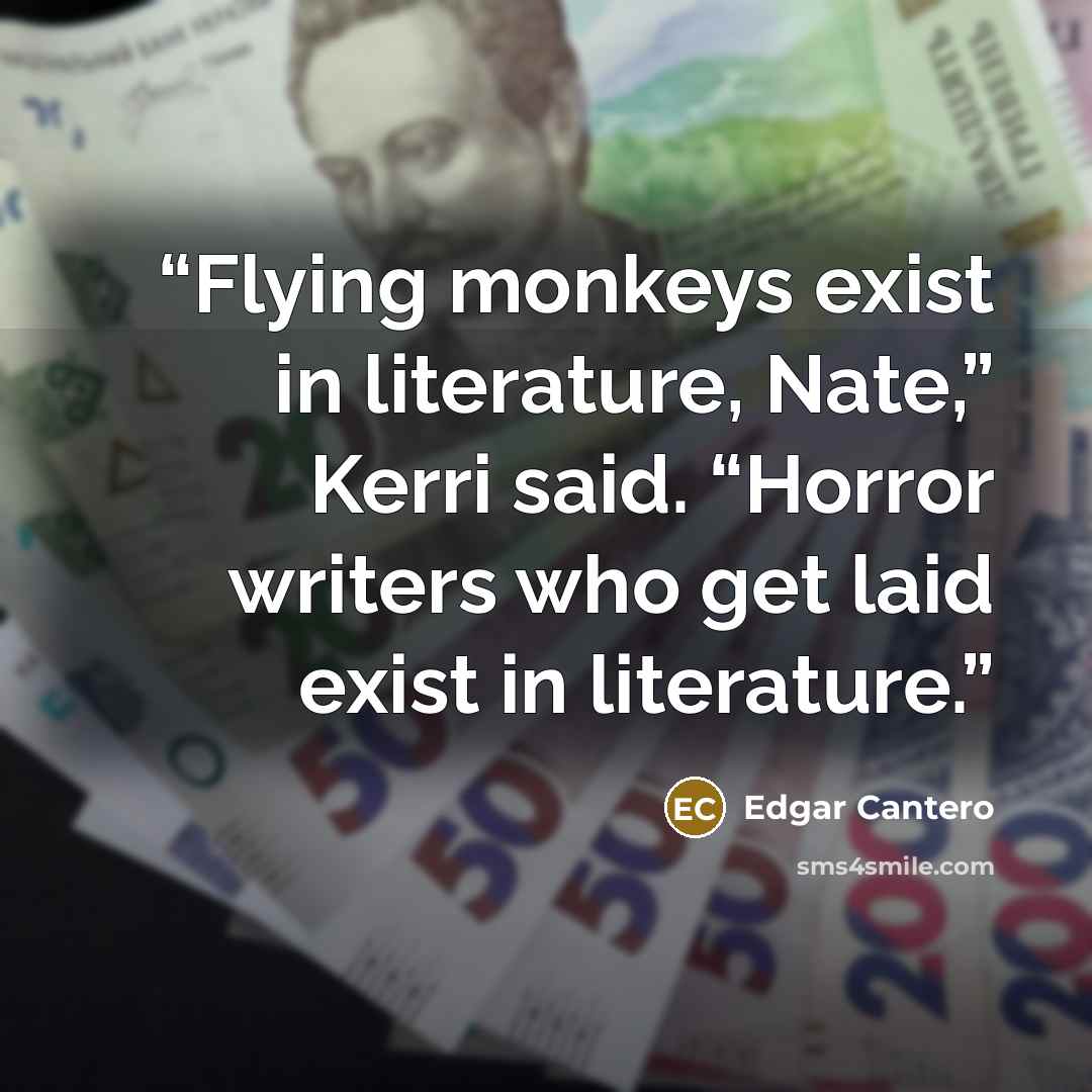 “Flying monkeys exist in literature, Nate,” Kerri said. “Horror writers who get laid exist in literature.” quote by Edgar Cantero
