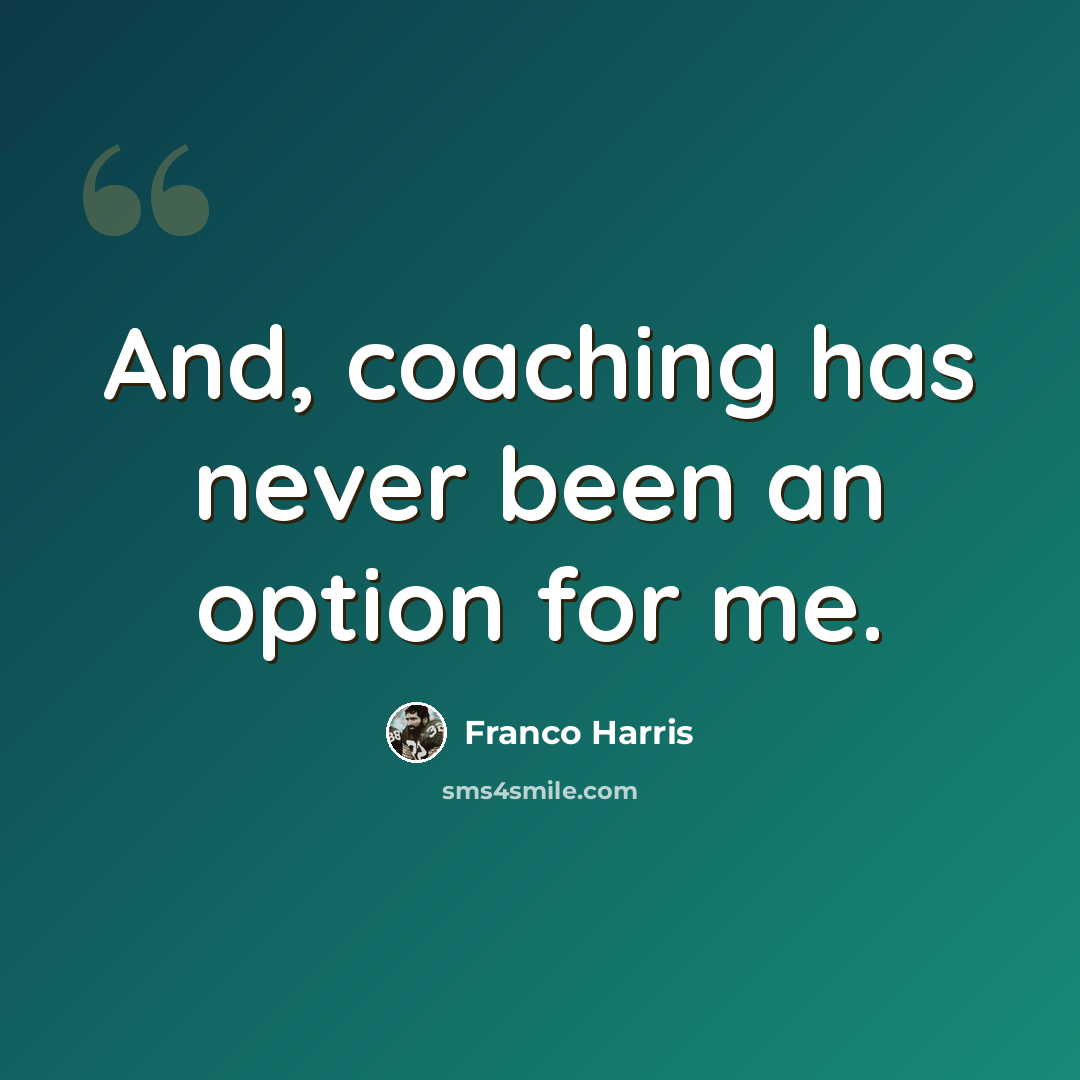 “And, coaching has never been an option for me.” quote by Franco Harris