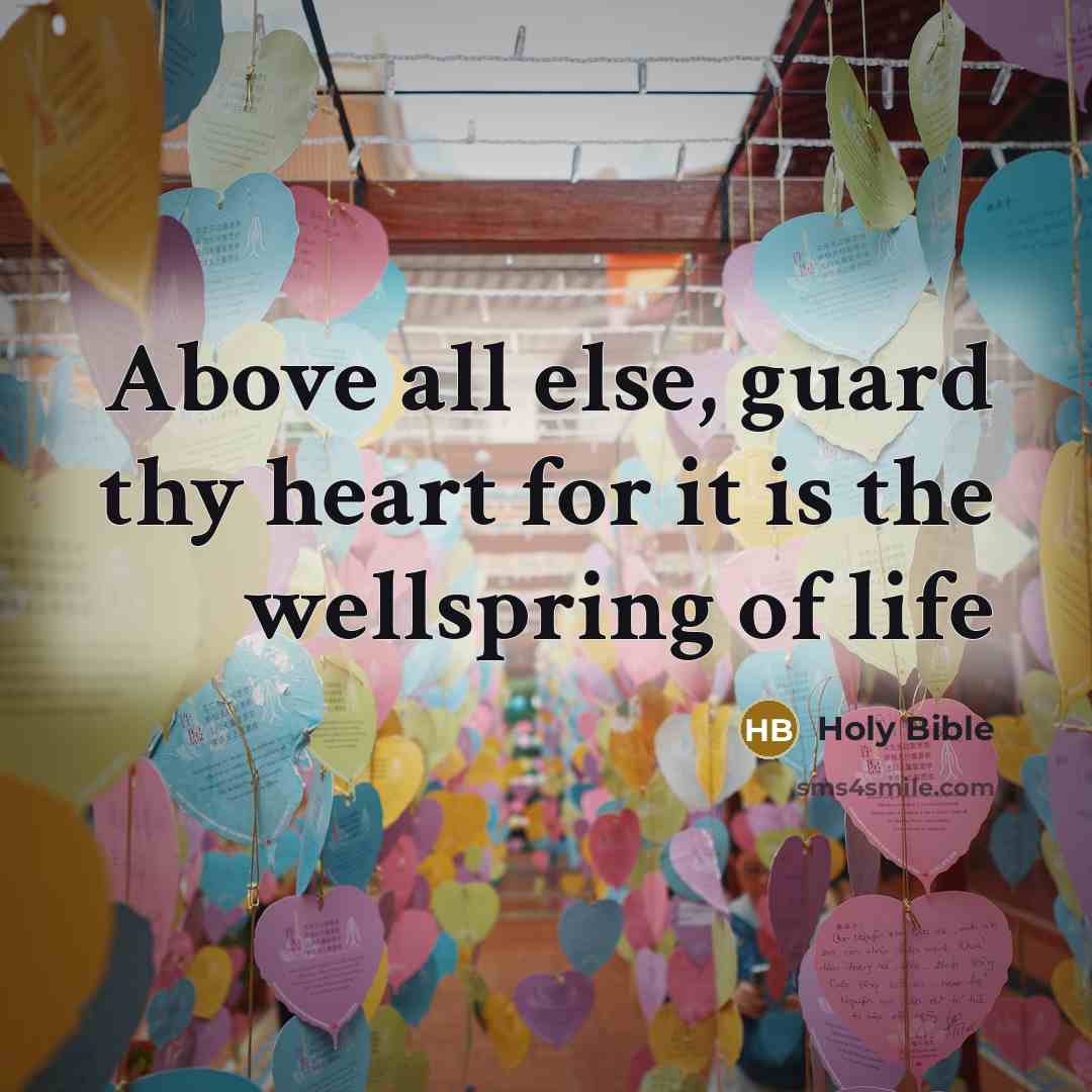 “Above all else, guard thy heart for it is the wellspring of life” quote by Holy Bible