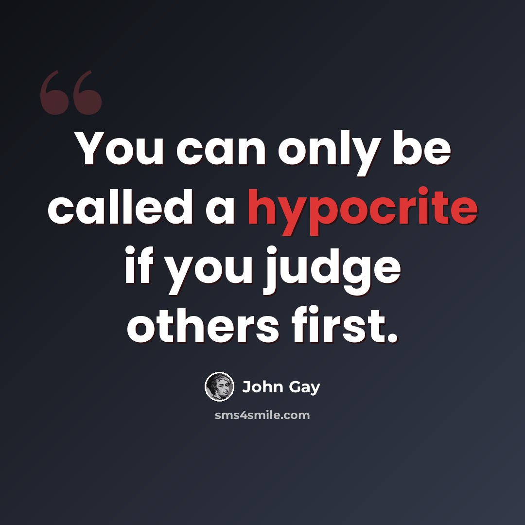 “You can only be called a hypocrite if you judge others first.” quote by John Gay