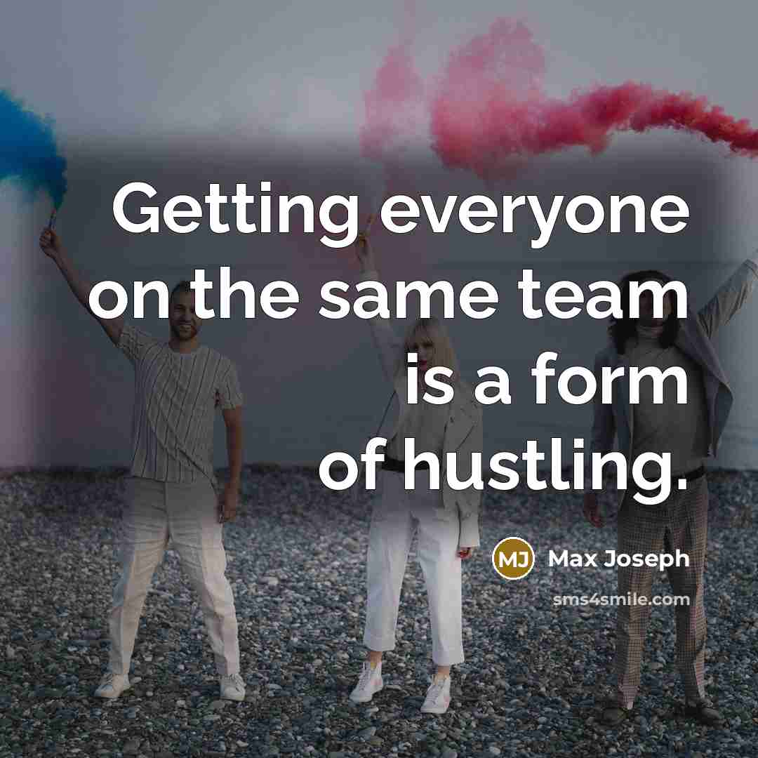 “Getting everyone on the same team is a form of hustling.” quote by Max Joseph