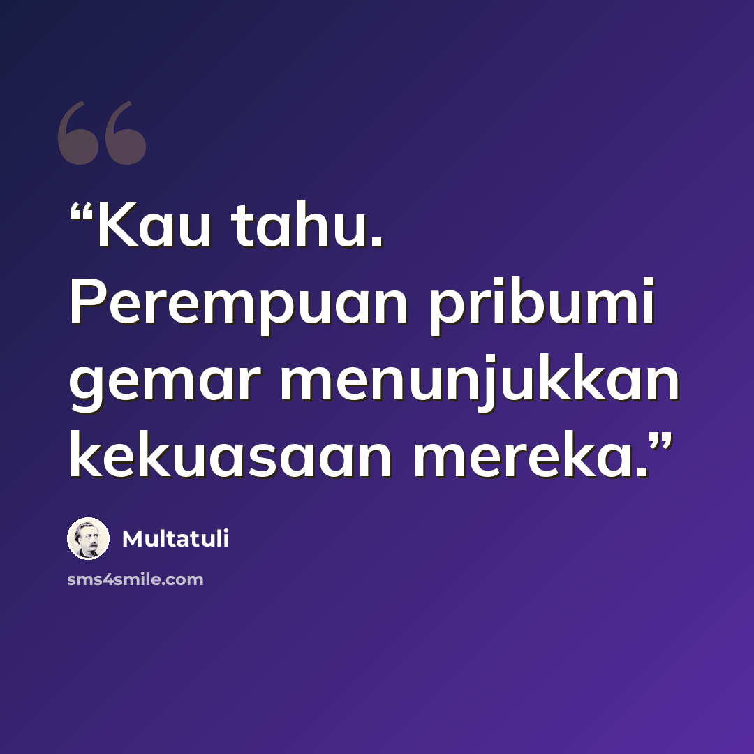 “Kau tahu. Perempuan pribumi gemar menunjukkan kekuasaan mereka.” quote by Multatuli