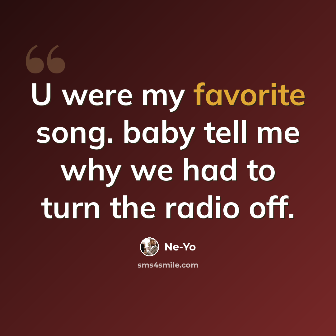 “U were my favorite song. baby tell me why we had to turn the radio off.” quote by Ne-yo
