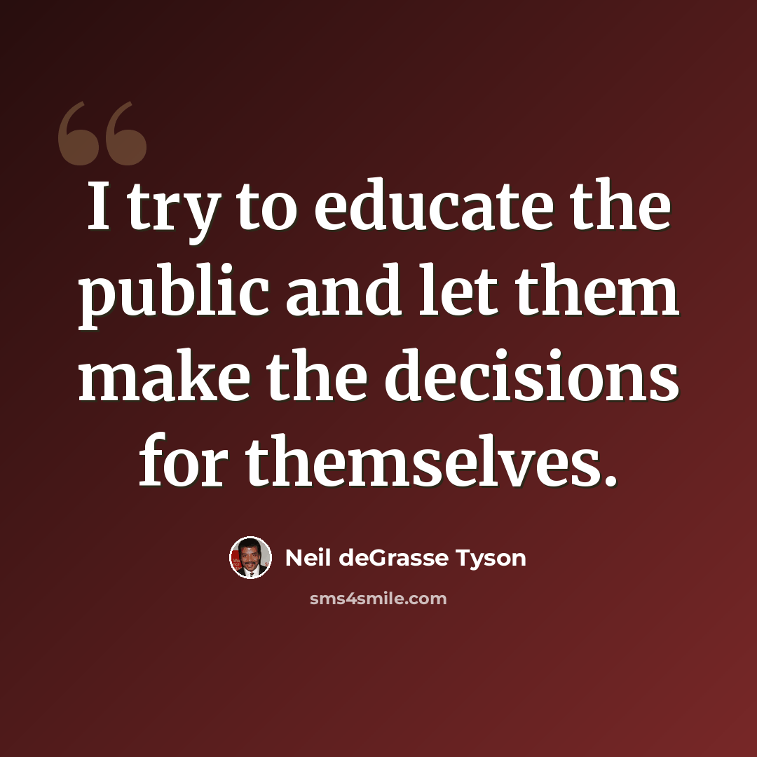 “I try to educate the public and let them make the decisions for themselves.” quote by Neil deGrasse Tyson