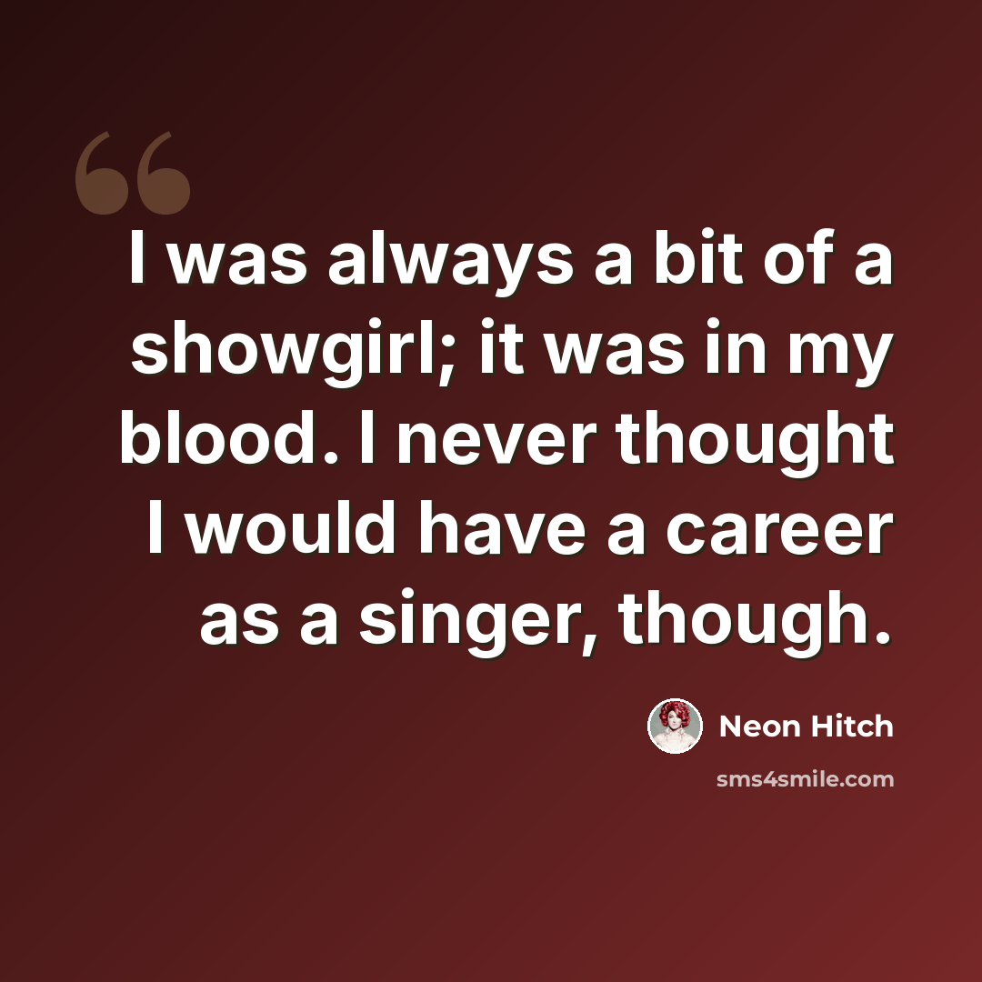 “I was always a bit of a showgirl; it was in my blood. I never thought I would have a career as a singer, though.” quote by Neon Hitch