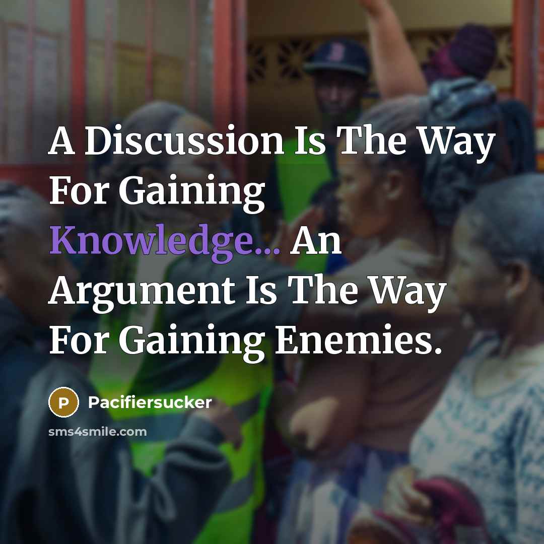 “A Discussion Is The Way For Gaining Knowledge... An Argument Is The Way For Gaining Enemies.” quote by Pacifiersucker