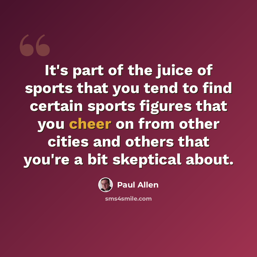 “It's part of the juice of sports that you tend to find certain sports figures that you cheer on from other cities and others that you're a bit skeptical about.” quote by Paul Allen