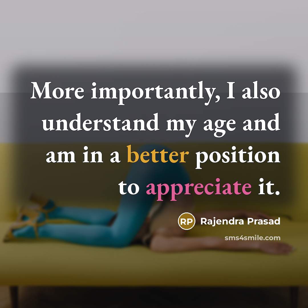 “More importantly, I also understand my age and am in a better position to appreciate it.” quote by Rajendra Prasad