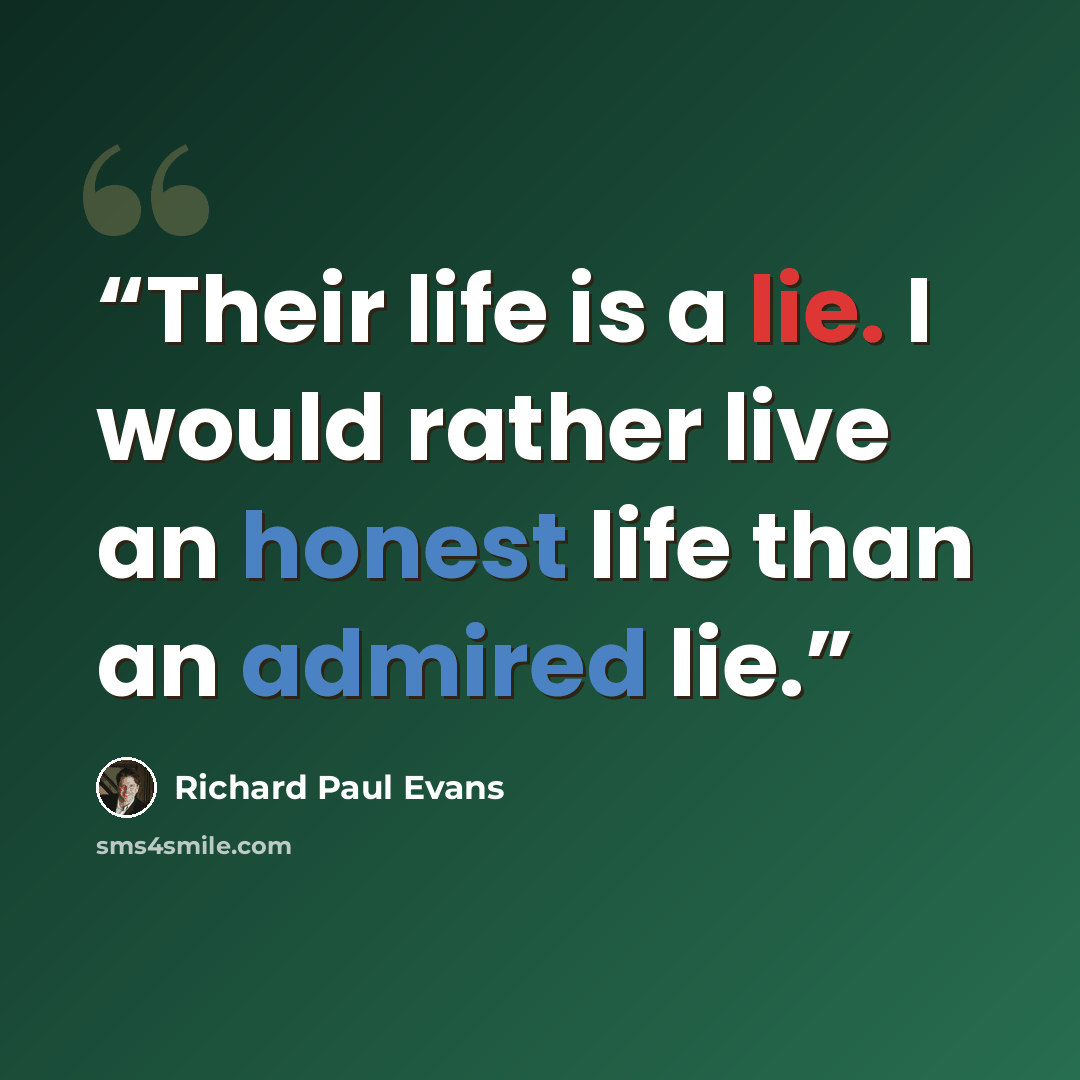 “Their life is a lie. I would rather live an honest life than an admired lie.” quote by Richard Paul Evans