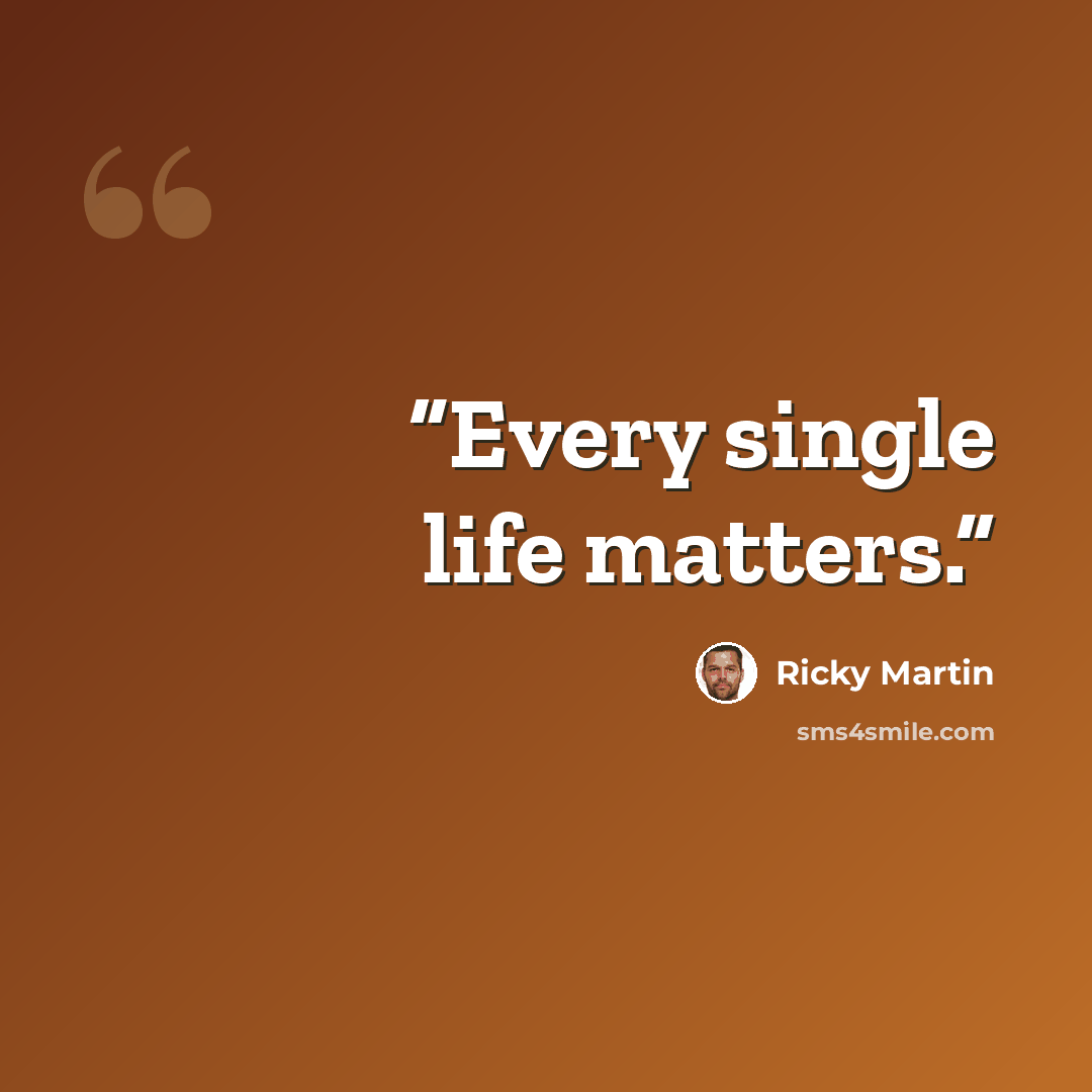 “Every single life matters.” quote by Ricky Martin