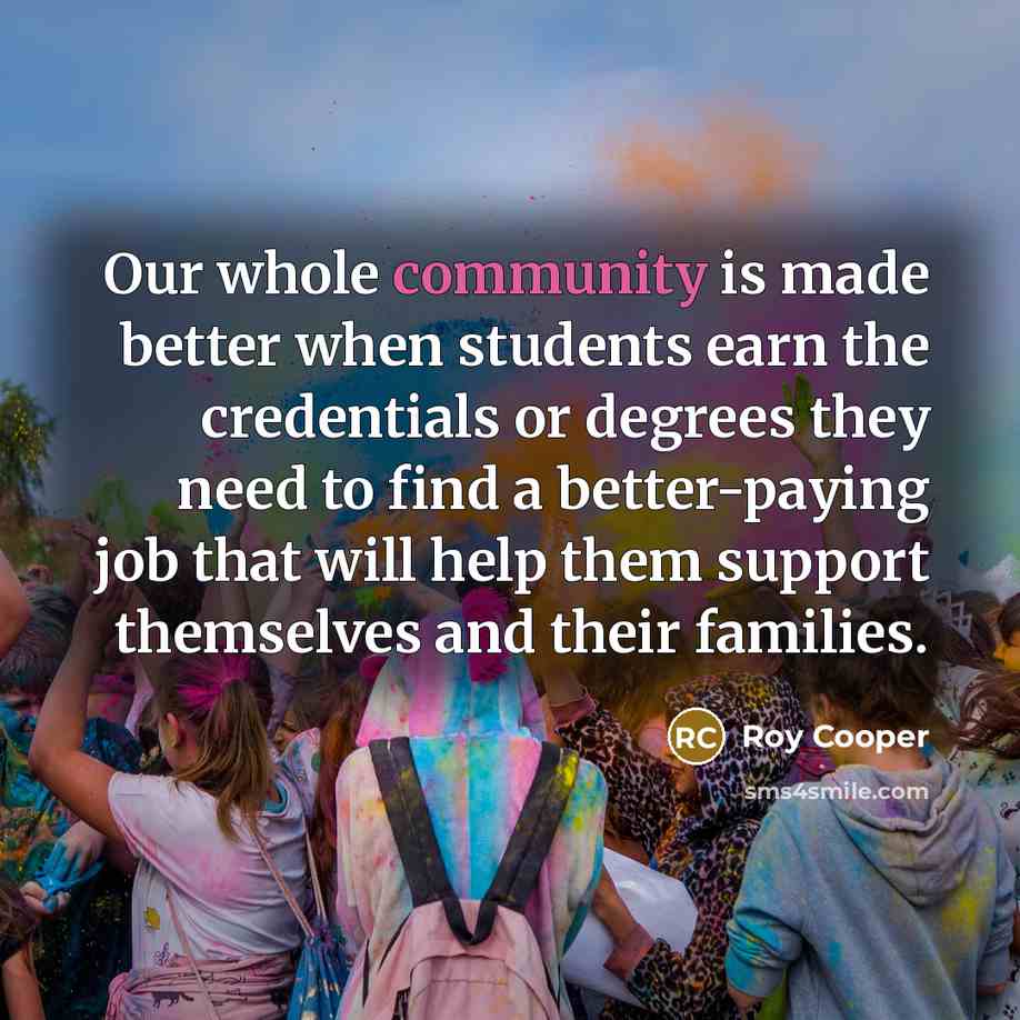 “Our whole community is made better when students earn the credentials or degrees they need to find a better-paying job that will help them support themselves and their families.” quote by Roy Cooper