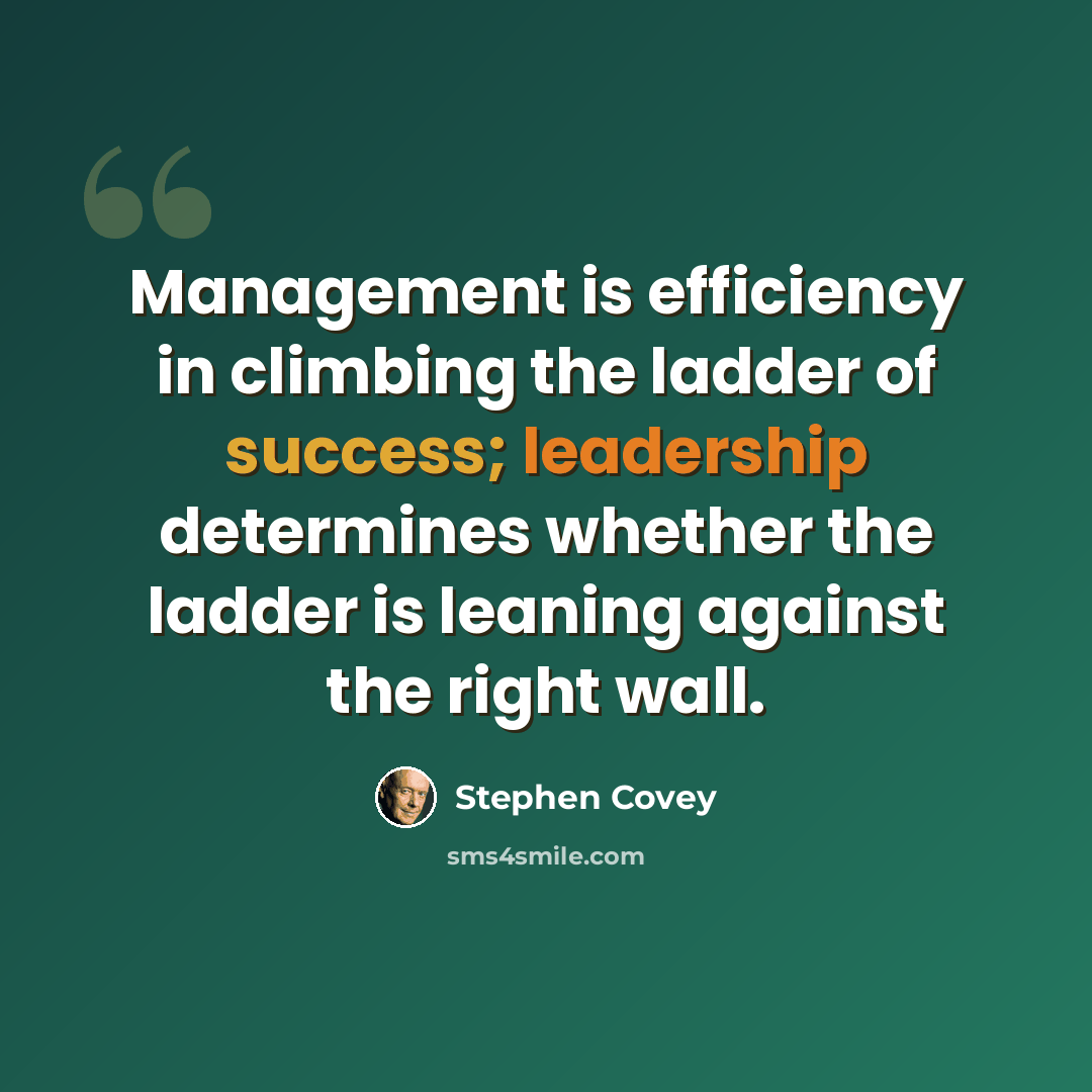 “Management is efficiency in climbing the ladder of success; leadership determines whether the ladder is leaning against the right wall.” quote by Stephen Covey