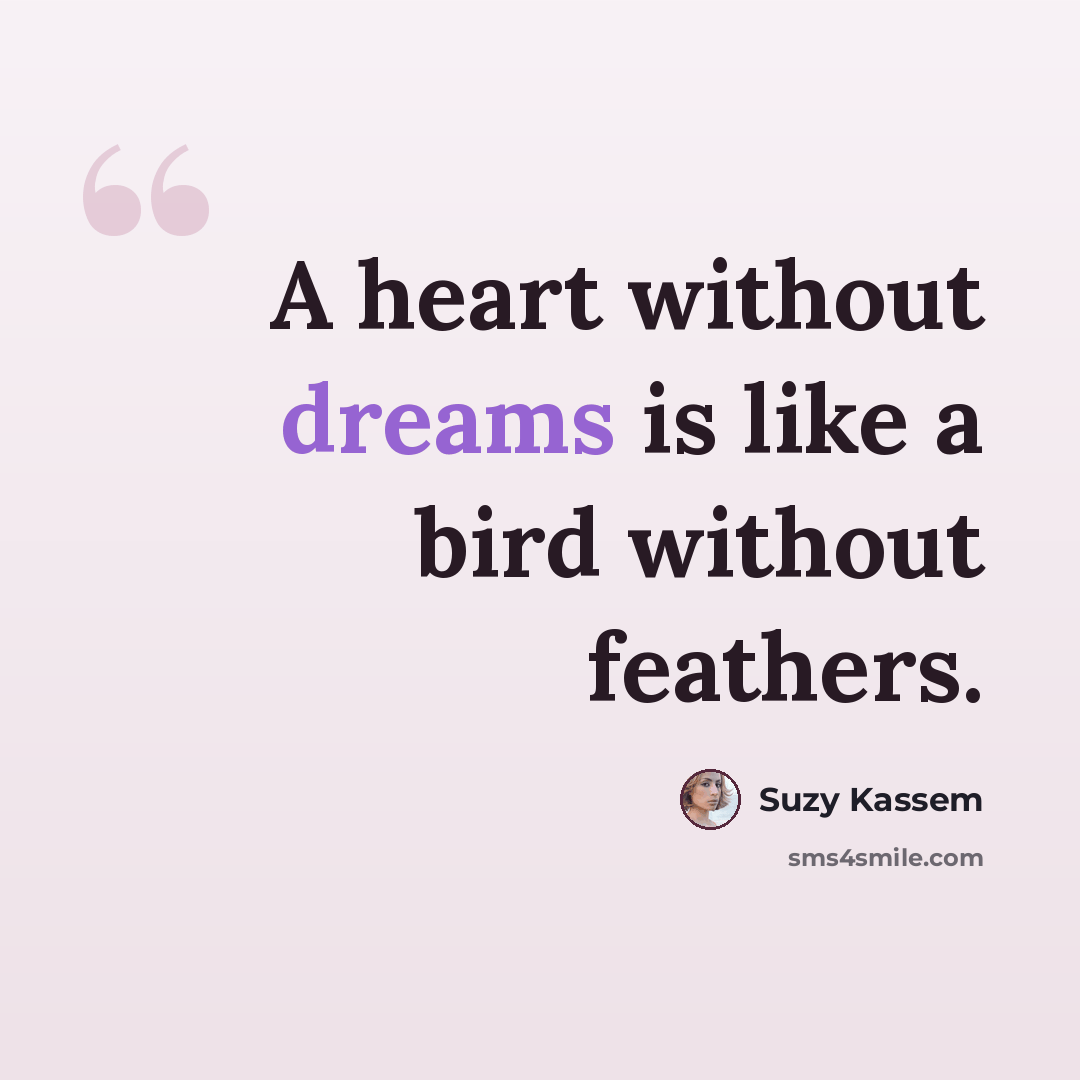 “A heart without dreams is like a bird without feathers.” quote by Suzy Kassem