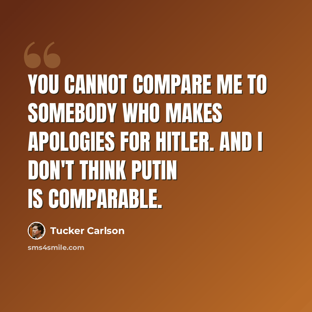 “You cannot compare me to somebody who makes apologies for Hitler. And I don't think Putin is comparable.” quote by Tucker Carlson