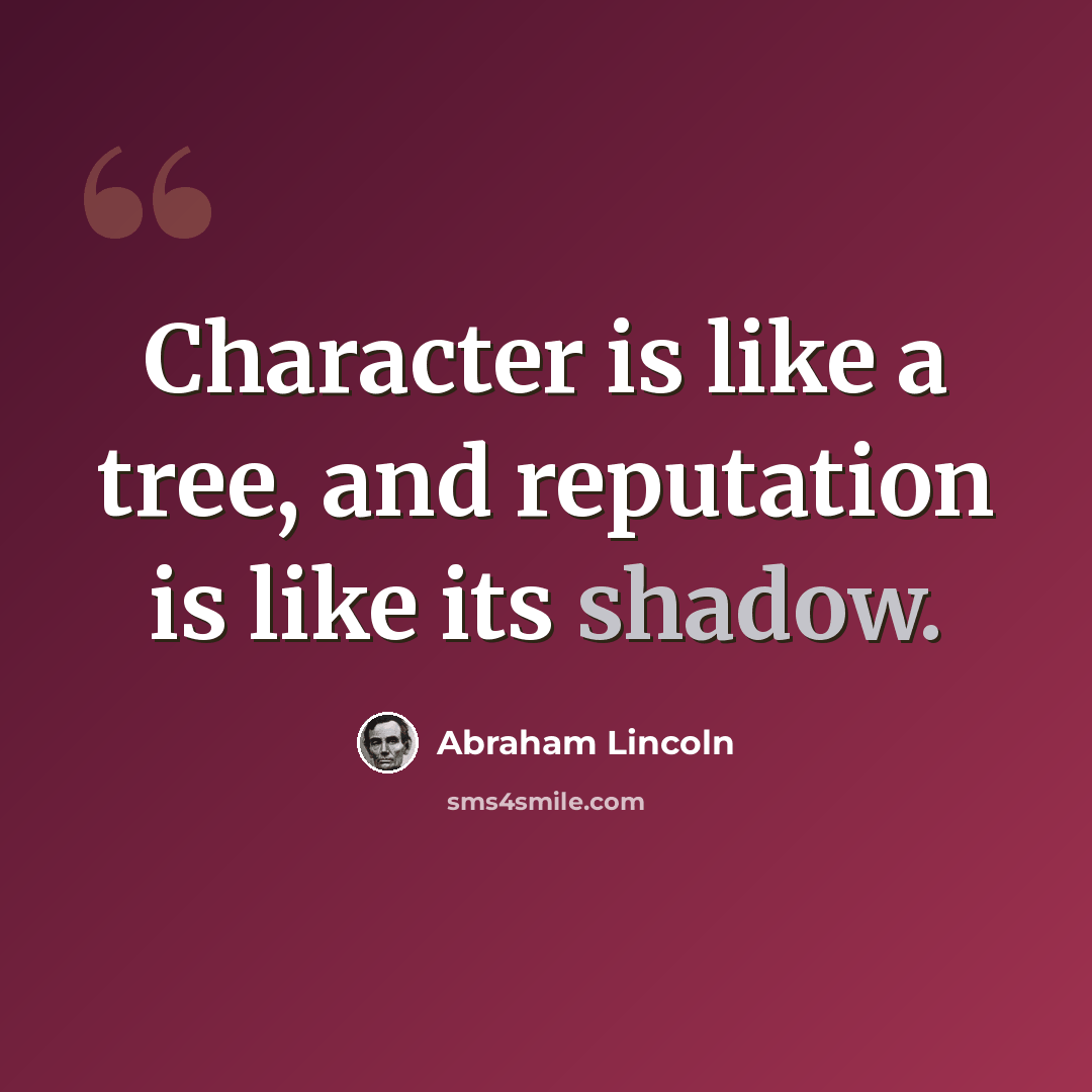 “Character is like a tree, and reputation is like its shadow.” quote by Abraham Lincoln
