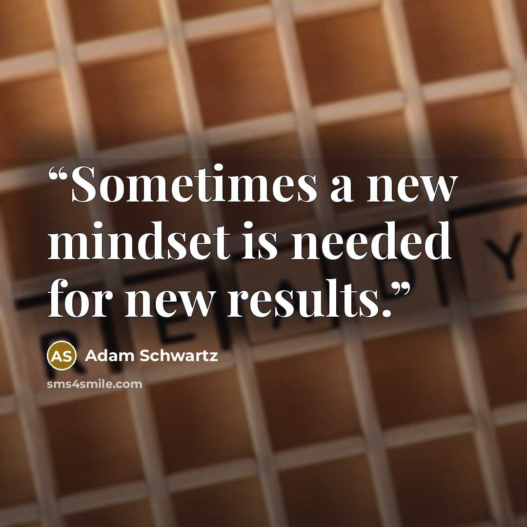 “Sometimes a new mindset is needed for new results.” quote by Adam Schwartz