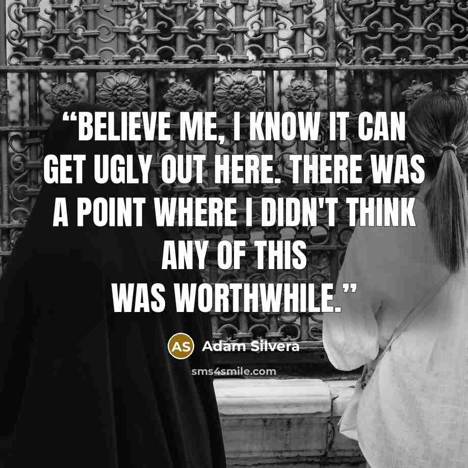 “Believe me, I know it can get ugly out here. There was a point where I didn't think any of this was worthwhile.” quote by Adam Silvera