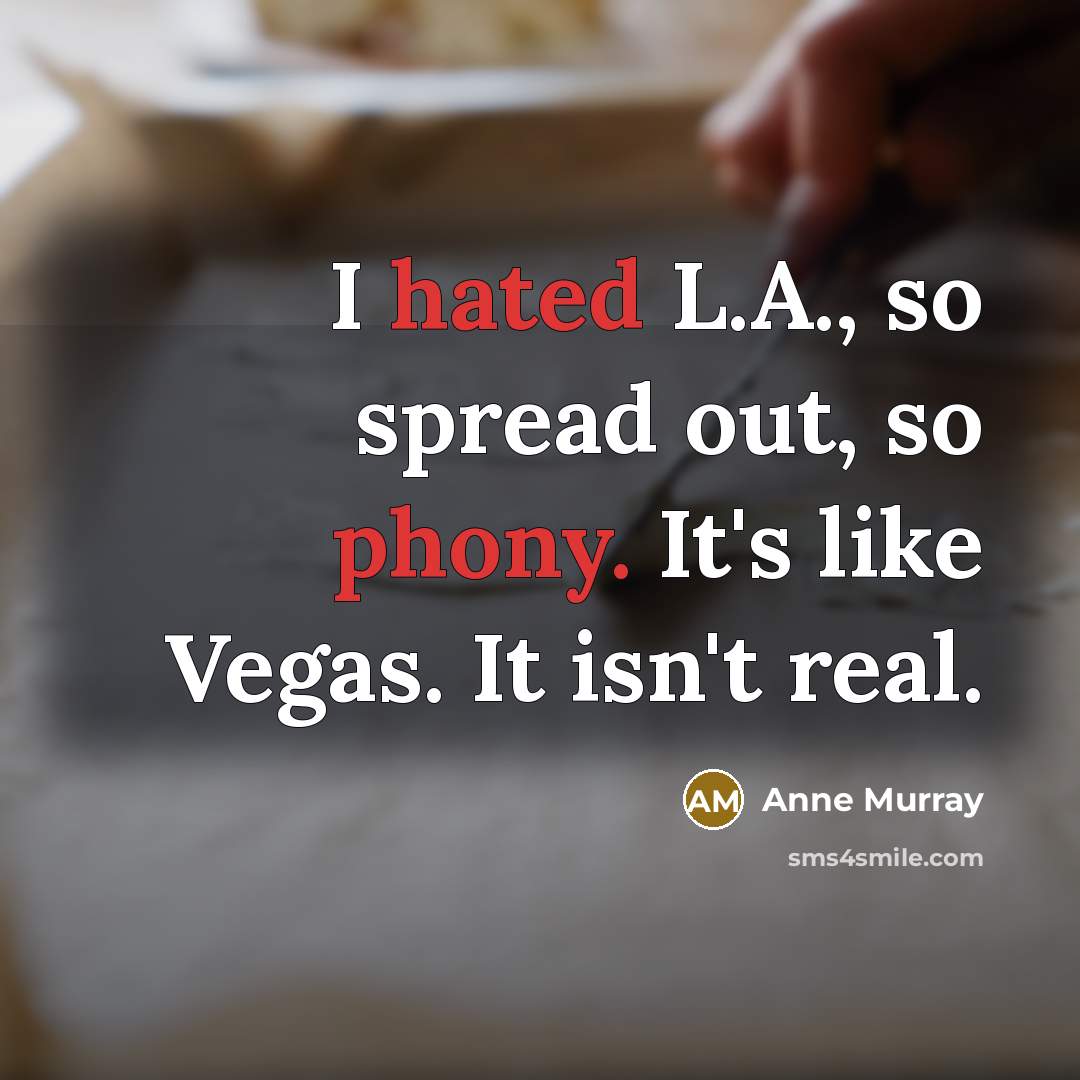 “I hated L.A., so spread out, so phony. It's like Vegas. It isn't real.” quote by Anne Murray