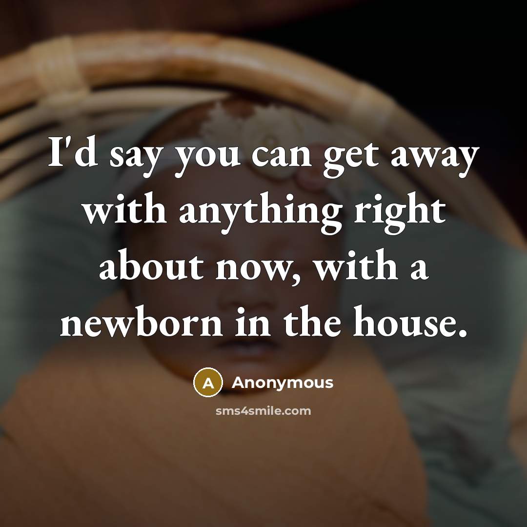 “I'd say you can get away with anything right about now, with a newborn in the house.” quote by Anonymous