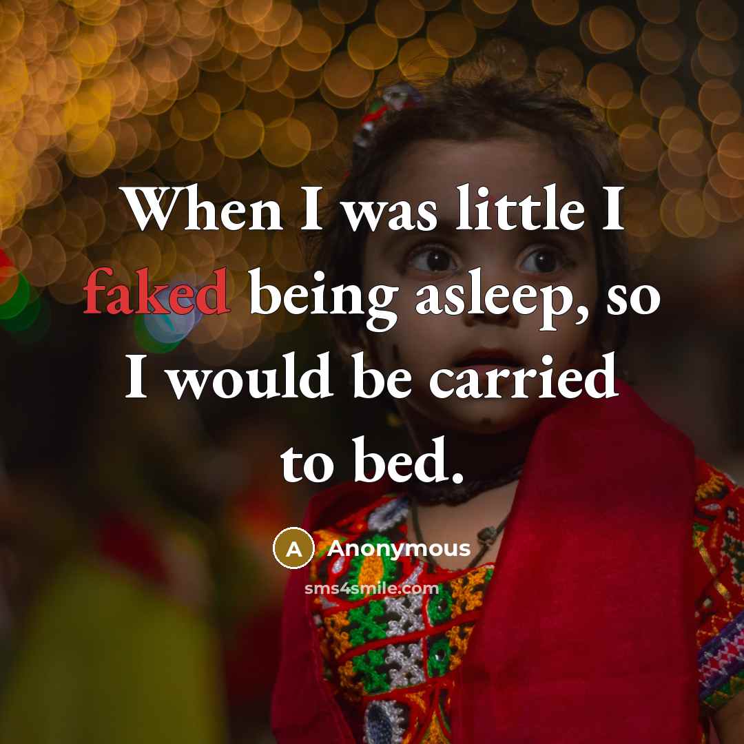 “When I was little I faked being asleep, so I would be carried to bed.” quote by Anonymous