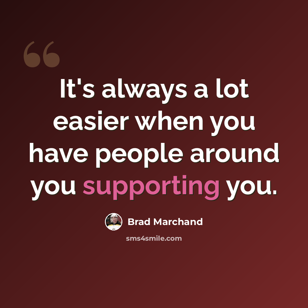 “It's always a lot easier when you have people around you supporting you.” quote by Brad Marchand