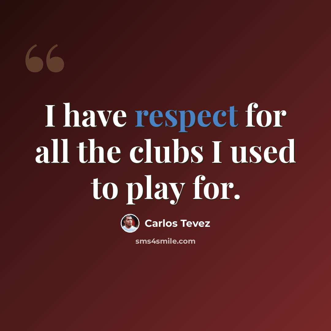 “I have respect for all the clubs I used to play for.” quote by Carlos Tevez