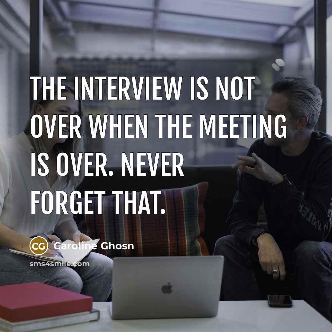“The interview is not over when the meeting is over. Never forget that.” quote by Caroline Ghosn