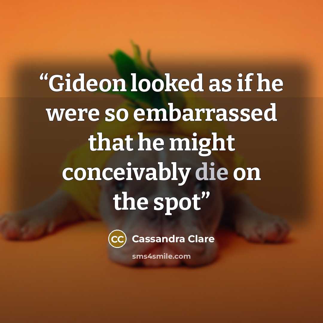 “Gideon looked as if he were so embarrassed that he might conceivably die on the spot” quote by Cassandra Clare